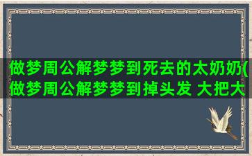 做梦周公解梦梦到死去的太奶奶(做梦周公解梦梦到掉头发 大把大把的掉)